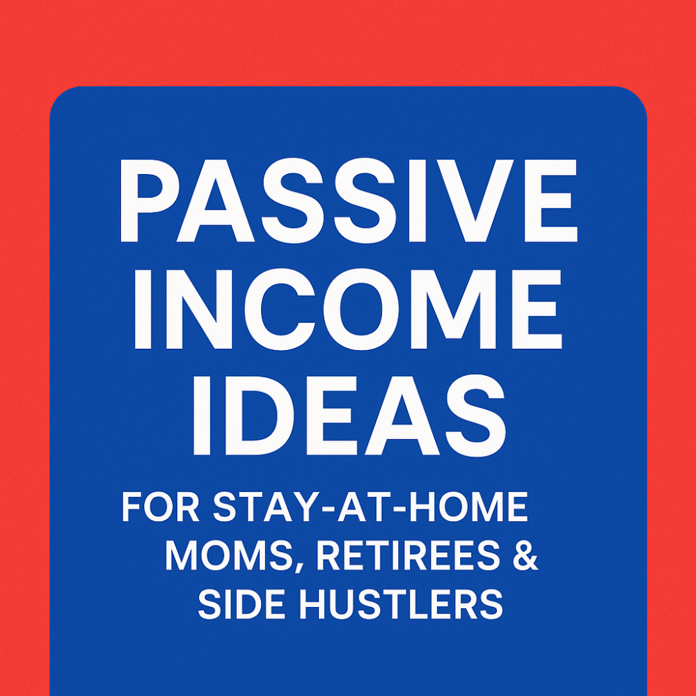 Passive Income Ideas for Stay-at-Home Moms, Retirees & Side Hustlers